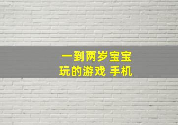 一到两岁宝宝玩的游戏 手机